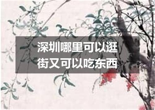 深圳哪里可以逛街又可以吃东西