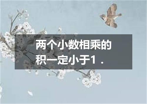 两个小数相乘的积一定小于1．