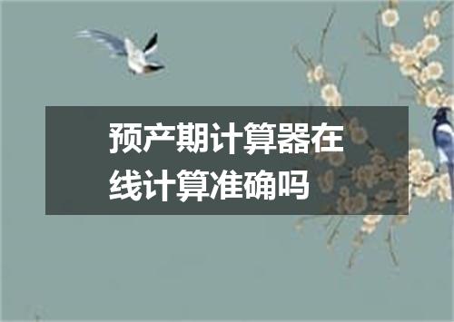 预产期计算器在线计算准确吗