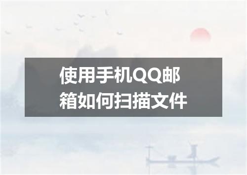 使用手机QQ邮箱如何扫描文件