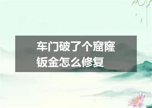 车门破了个窟窿钣金怎么修复