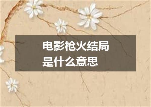 电影枪火结局是什么意思