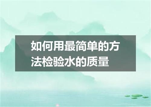 如何用最简单的方法检验水的质量