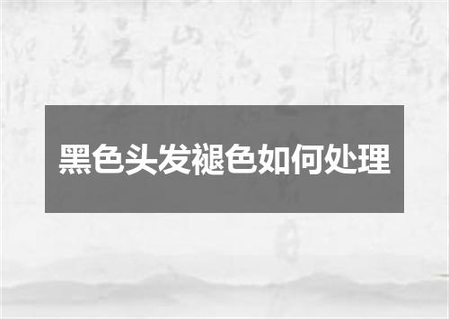 黑色头发褪色如何处理