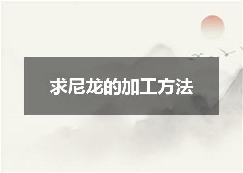 求尼龙的加工方法