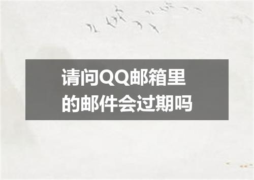 请问QQ邮箱里的邮件会过期吗