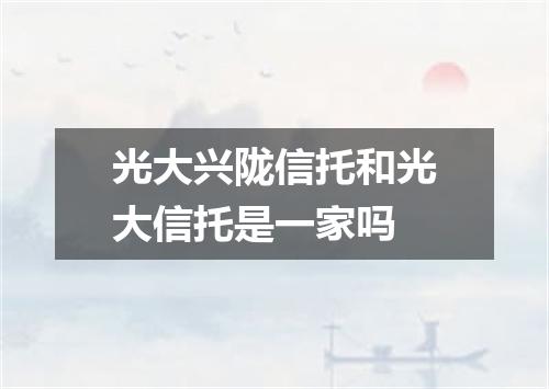 光大兴陇信托和光大信托是一家吗