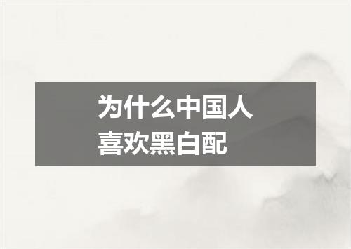 为什么中国人喜欢黑白配