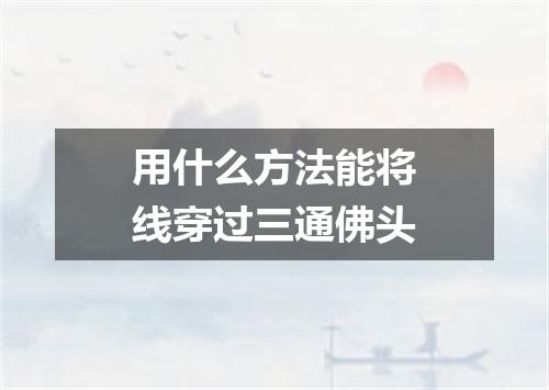 用什么方法能将线穿过三通佛头