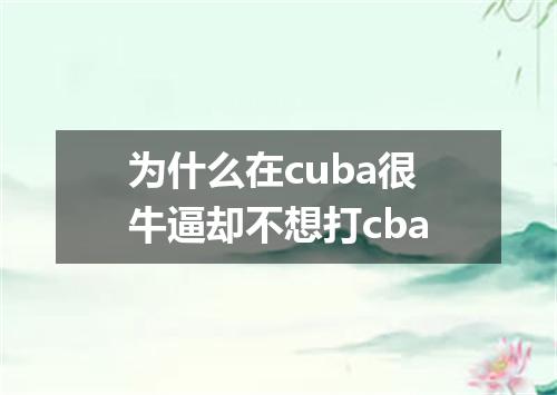 为什么在cuba很牛逼却不想打cba