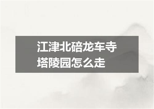 江津北碚龙车寺塔陵园怎么走