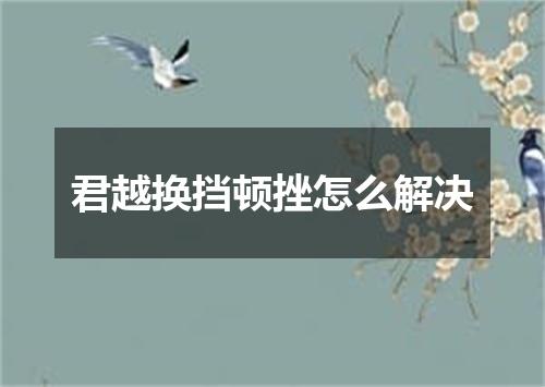 君越换挡顿挫怎么解决