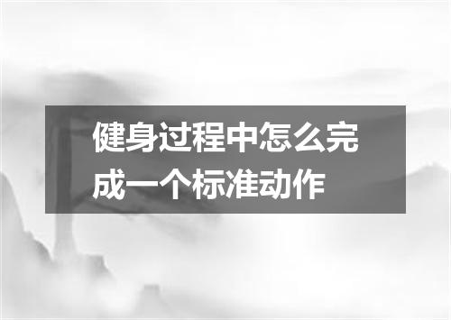 健身过程中怎么完成一个标准动作