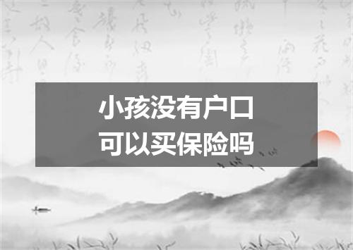 小孩没有户口可以买保险吗