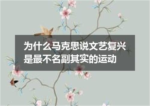 为什么马克思说文艺复兴是最不名副其实的运动