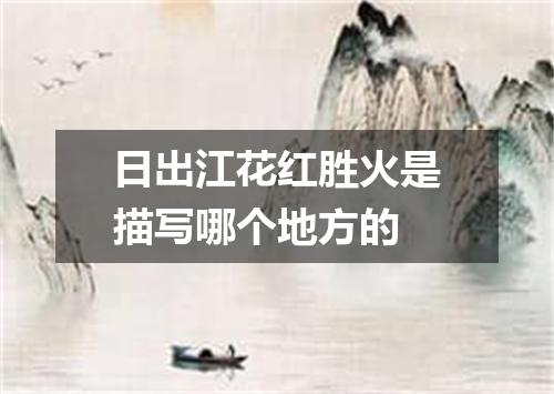 日出江花红胜火是描写哪个地方的