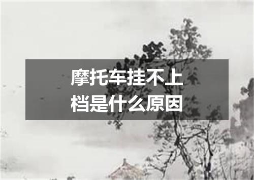 摩托车挂不上档是什么原因