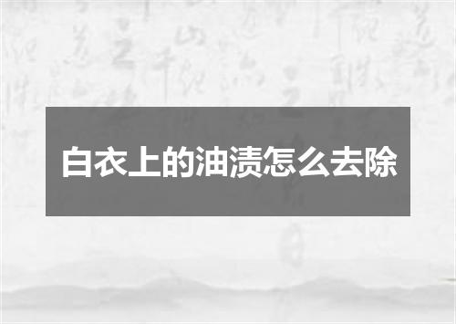 白衣上的油渍怎么去除