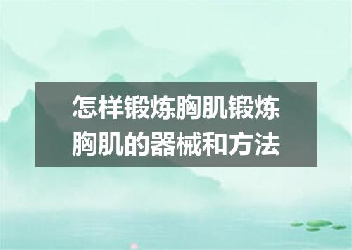 怎样锻炼胸肌锻炼胸肌的器械和方法