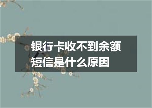 银行卡收不到余额短信是什么原因