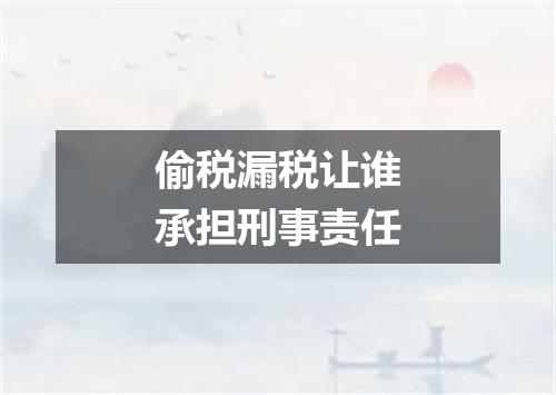 偷税漏税让谁承担刑事责任