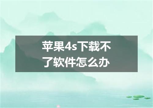 苹果4s下载不了软件怎么办