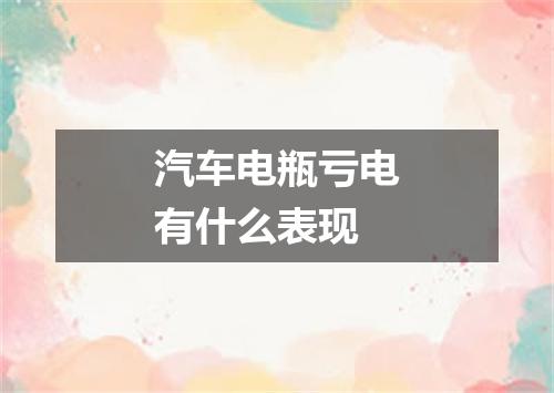 汽车电瓶亏电有什么表现