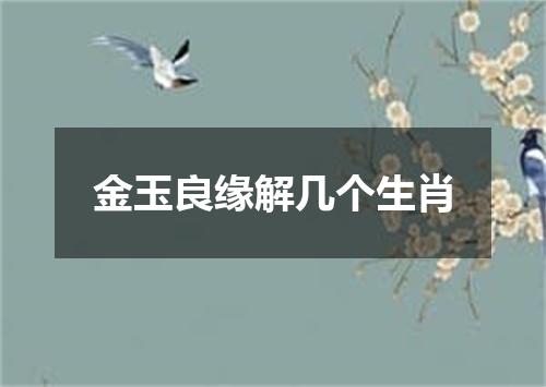 金玉良缘解几个生肖