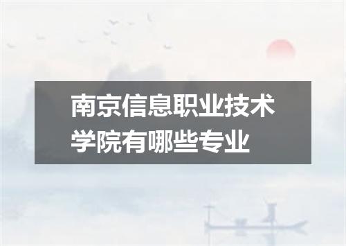 南京信息职业技术学院有哪些专业