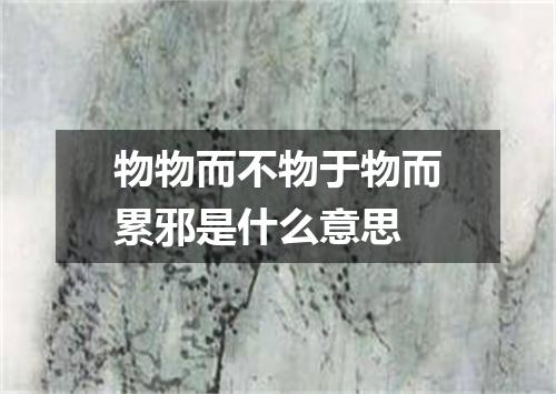 物物而不物于物而累邪是什么意思