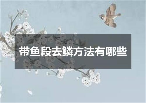 带鱼段去鳞方法有哪些