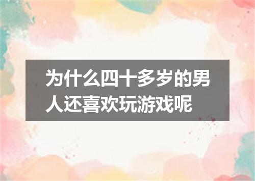为什么四十多岁的男人还喜欢玩游戏呢