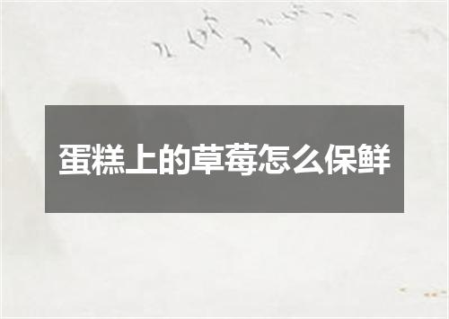 蛋糕上的草莓怎么保鲜