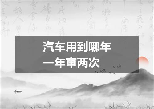 汽车用到哪年一年审两次