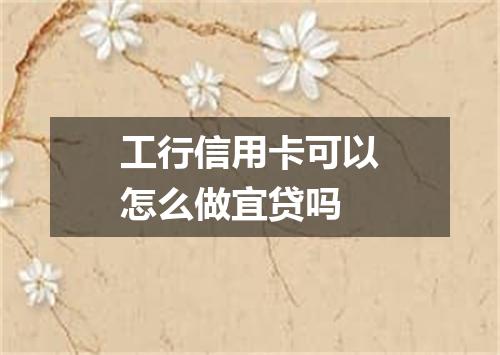 工行信用卡可以怎么做宜贷吗