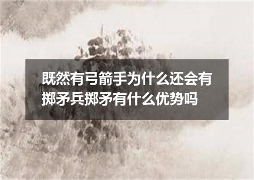 既然有弓箭手为什么还会有掷矛兵掷矛有什么优势吗