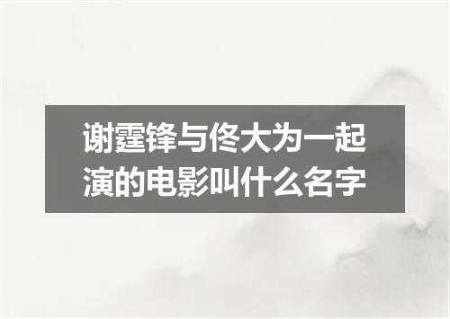 谢霆锋与佟大为一起演的电影叫什么名字