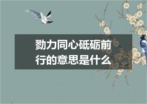 勠力同心砥砺前行的意思是什么