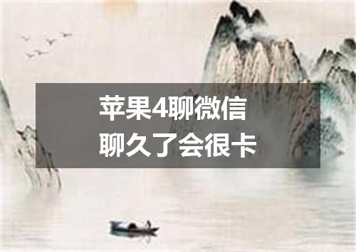 苹果4聊微信聊久了会很卡