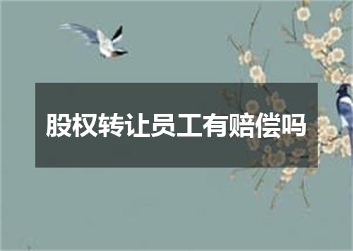 股权转让员工有赔偿吗