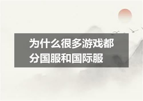 为什么很多游戏都分国服和国际服
