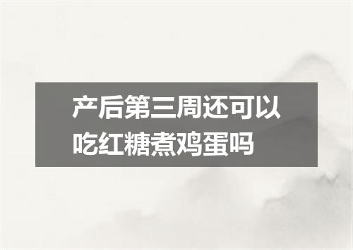 产后第三周还可以吃红糖煮鸡蛋吗