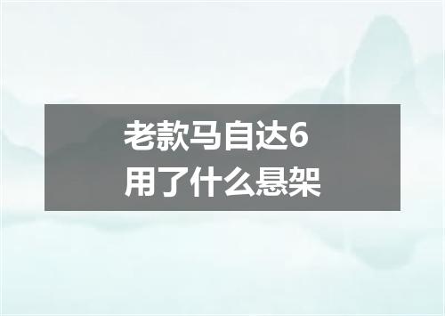 老款马自达6用了什么悬架