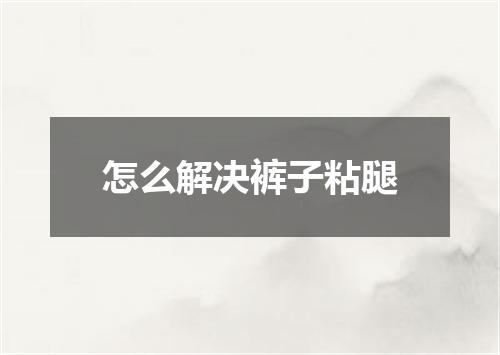 怎么解决裤子粘腿