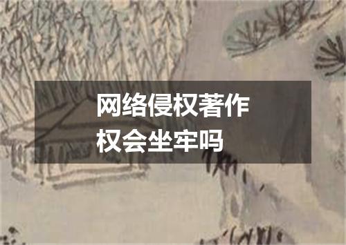网络侵权著作权会坐牢吗