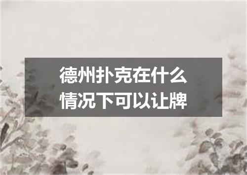 德州扑克在什么情况下可以让牌