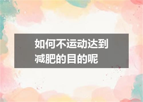 如何不运动达到减肥的目的呢