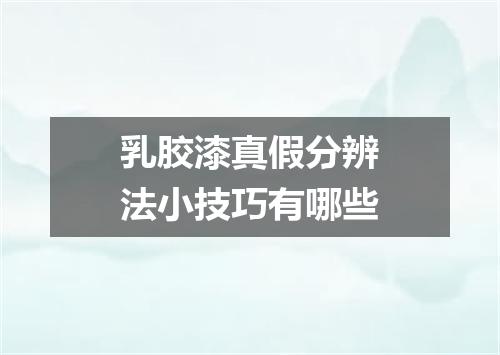 乳胶漆真假分辨法小技巧有哪些