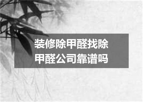 装修除甲醛找除甲醛公司靠谱吗