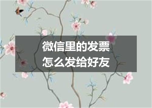 微信里的发票怎么发给好友